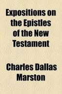 Expositions On The Epistles Of The New Testament di Charles Dallas Marston edito da General Books Llc