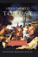 Abandoned to Lust: Sexual Slander and Ancient Christianity di Jennifer Knust edito da COLUMBIA UNIV PR