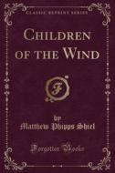 Children Of The Wind (classic Reprint) di Matthew Phipps Shiel edito da Forgotten Books