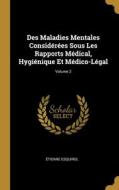 Des Maladies Mentales Considérées Sous Les Rapports Médical, Hygiénique Et Médico-Légal; Volume 2 di Étienne Esquirol edito da WENTWORTH PR