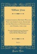 Correspondence Between William Penn and James Logan, Secretary of the Province of Pennsylvania, and Others, 1700-1750, Vol. 1: From the Original Lette di William Penn edito da Forgotten Books