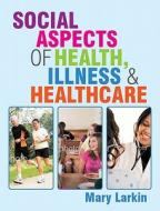 Social Aspects of Health, Illness and Healthcare di Mary Larkin edito da Open University Press