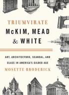 Triumvirate: McKim, Mead & White: Art, Architecture, Scandal, and Class in America's Gilded Age di Mosette Broderick edito da Knopf Publishing Group