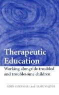 Therapeutic Education: Working Alongside Troubled and Troublesome Children di John Cornwall, Craig Walter edito da ROUTLEDGE