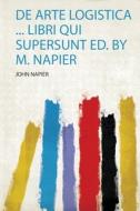 De Arte Logistica ... Libri Qui Supersunt Ed. by M. Napier di John Napier edito da HardPress Publishing