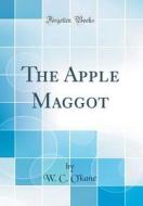 The Apple Maggot (Classic Reprint) di W. C. O'Kane edito da Forgotten Books