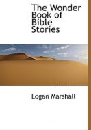 The Wonder Book of Bible Stories di Logan Marshall edito da BiblioLife