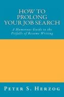 How to Prolong Your Job Search: A Humorous Guide to the Pitfalls of Resume Writing di Peter S. Herzog edito da Abandoned Ladder
