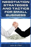 Negotiation Strategies and Tactics for Small Business: How to Lower Costs, Raise Sales, and Put More Money in Your Pocket. di James M. O'Neil edito da Raging Zebra Publishing