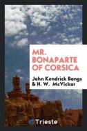 Mr. Bonaparte of Corsica di John Kendrick Bangs, H. W. McVickar edito da LIGHTNING SOURCE INC