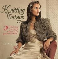 Knitting Vintage: 30 Knitting Projects Inspired by Period Fashions di Claire Montgomerie edito da Barron's Educational Series
