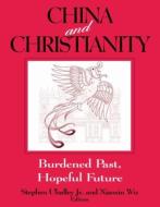 China and Christianity: Burdened Past, Hopeful Future: Burdened Past, Hopeful Future di Stephen Uhalley, Xiaoxin Wu edito da ROUTLEDGE