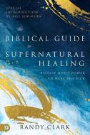 The Biblical Guide to Supernatural Healing di Randy Clark edito da Destiny Image Incorporated