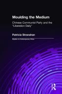 Moulding the Medium: Chinese Communist Party and the Liberation Daily di Patricia Stranahan edito da Taylor & Francis Inc