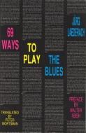 Laederach, J: 69 Ways to Play the Blues di Jurg Laederach edito da Autonomedia