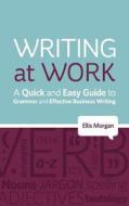 Writing at Work - A Quick and Easy Guide to Grammar and Effective Business Writing di Ellis Morgan edito da Guidemark Publishing Limited
