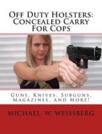 Off Duty Holsters: Concealed Carry for Cops di Michael W. Weissberg edito da White Mountain Publishing Co.
