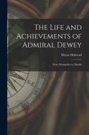 The Life and Achievements of Admiral Dewey: From Montpelier to Manila di Murat Halstead edito da LIGHTNING SOURCE INC