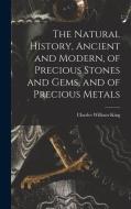 The Natural History, Ancient and Modern, of Precious Stones and Gems, and of Precious Metals di Charles William King edito da LEGARE STREET PR