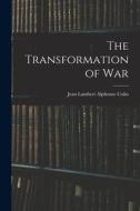The Transformation of War di Jean Lambert Alphonse Colin edito da LEGARE STREET PR