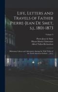 Life, Letters and Travels of Father Pierre-Jean de Smet, s.j., 1801-1873: Missionary Labors and Adventures Among the Wild Tribes of the North American di Hiram Martin Chittenden, Alfred Talbot Richardson, Pierre-Jean De Smet edito da LEGARE STREET PR