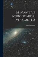 M. Manilivs Astronomica, Volumes 1-2 di Marcus Manilius edito da LEGARE STREET PR