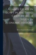 A Large Estate in Egypt in the Third Century B.C., a Study in Economic History di Michael Ivanovitch Rostovtzeff edito da LEGARE STREET PR