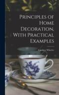 Principles of Home Decoration, With Practical Examples di Candace Wheeler edito da LEGARE STREET PR