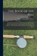 The Book of the Pike: A Practical Treatise On the Various Methods of Jack Fishing; With an Analysis of the Tackle Employed--The History of t di Henry Cholmondeley-Pennell edito da LEGARE STREET PR