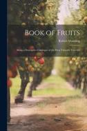 Book of Fruits: Being a Descriptive Catalogue of the Most Valuable Varieties di Robert Manning edito da LEGARE STREET PR