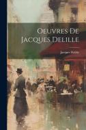 Oeuvres De Jacques Delille di Jacques Delille edito da LEGARE STREET PR