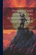 Snagged and Sunk, Or, the Adventures of a Canvas Canoe di Harry Castlemon edito da Creative Media Partners, LLC