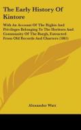 The Early History of Kintore: With an Account of the Rights and Privileges Belonging to the Heritors and Community of the Burgh, Extracted from Old di Alexander Watt edito da Kessinger Publishing