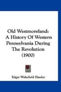 Old Westmoreland: A History of Western Pennsylvania During the Revolution (1900) di Edgar Wakefield Hassler edito da Kessinger Publishing