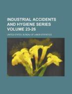 Industrial Accidents and Hygiene Series Volume 23-26 di United States Bureau Statistics edito da Rarebooksclub.com