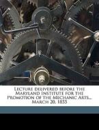 Lecture delivered before the Maryland Institute for the Promotion of the Mechanic Arts... March 20, 1855 di John Tyler edito da Nabu Press