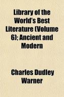 Library Of The World's Best Literature (volume 6); Ancient And Modern di Charles Dudley Warner edito da General Books Llc