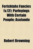 Ferishtahs Fancies V.12 ; Parleyings Wi di Robert Browning edito da General Books
