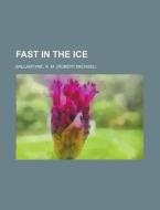 Fast In The Ice di Robert Michael Ballantyne, R. M. Ballantyne edito da Rarebooksclub.com