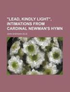 "lead, Kindly Light", Intimations From Cardinal Newman's Hymn di John Sheridan Zelie edito da General Books Llc