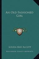An Old Fashioned Girl di Louisa May Alcott edito da Kessinger Publishing