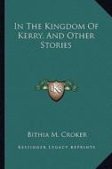 In the Kingdom of Kerry, and Other Stories di Bithia M. Croker edito da Kessinger Publishing