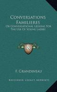 Conversations Familieres: Or Conversational Lessons for the Use of Young Ladies di F. Grandineau edito da Kessinger Publishing