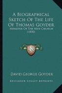 A Biographical Sketch of the Life of Thomas Goyder: Minister of the New Church (1850) di David George Goyder edito da Kessinger Publishing