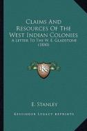 Claims and Resources of the West Indian Colonies: A Letter to the W. E. Gladstone (1850) di E. Stanley edito da Kessinger Publishing