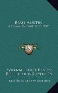 Beau Austin: A Drama, in Four Acts (1897) di William Ernest Henley, Robert Louis Stevenson edito da Kessinger Publishing