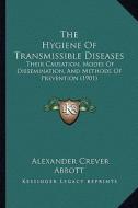 The Hygiene of Transmissible Diseases: Their Causation, Modes of Dissemination, and Methods of Prevention (1901) di Alexander Crever Abbott edito da Kessinger Publishing