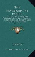 The Horse and the Hound: Their Various Uses and Treatment, Including Practical Instructions in Horsemanship and Hunting (1863) di Nimrod edito da Kessinger Publishing