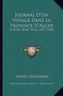 Journal D'Un Voyage Dans La Province D'Alger: Fevrier, Mars, Avril 1857 (1900) di Henri Duveyrier edito da Kessinger Publishing
