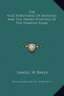 The Nile Tributaries of Abyssinia and the Sword Hunters of the Hamran Arabs di Samuel White Baker edito da Kessinger Publishing
